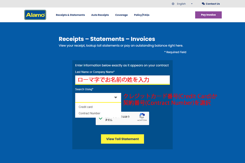 ローマ字の姓を入力し、お調べになる貸出時にご登録されたクレジットカード番号か契約番号のいずれかを選択して「View Toll Statement」のボタンを押すと、ご利用になられた有料道路の料金が表示され、領収書のダウンロードも可能です。
